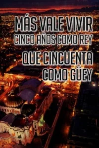 Más vale vivir cinco años como rey que cincuenta como güey